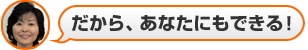 だから、あなたにもできる!